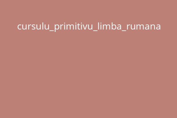 cursulu_primitivu_limba_rumana