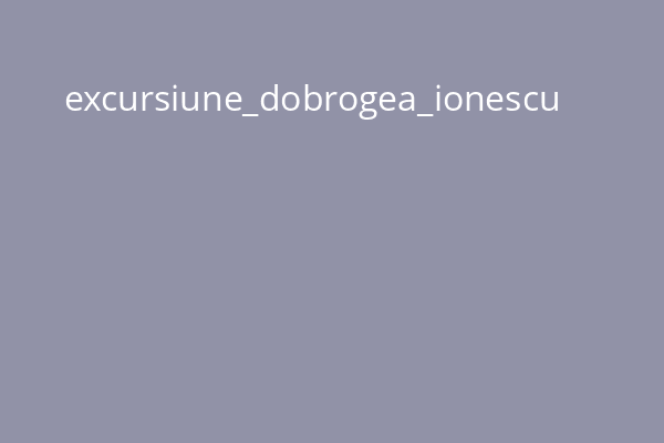 excursiune_dobrogea_ionescu