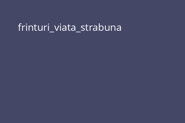 frinturi_viata_strabuna