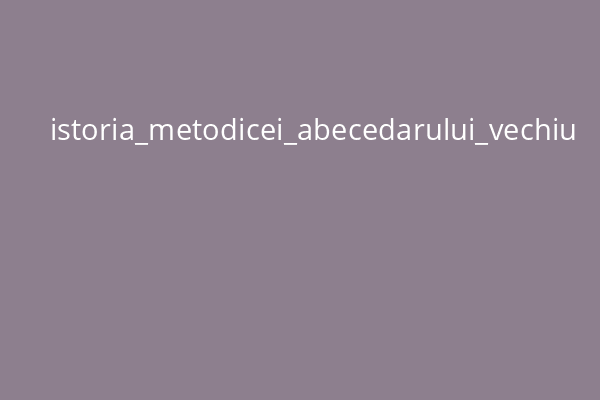 istoria_metodicei_abecedarului_vechiu