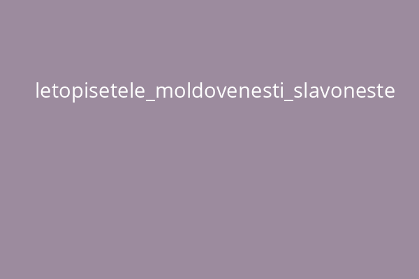 letopisetele_moldovenesti_slavoneste