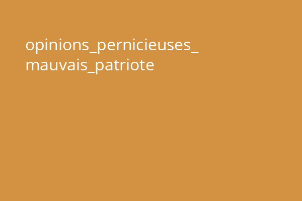 opinions_pernicieuses_ mauvais_patriote