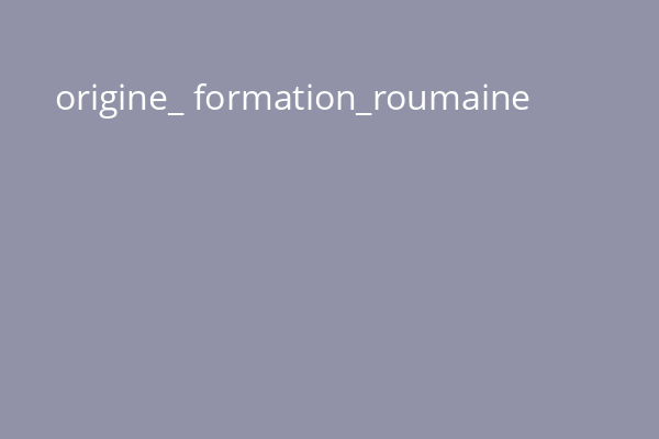 origine_ formation_roumaine